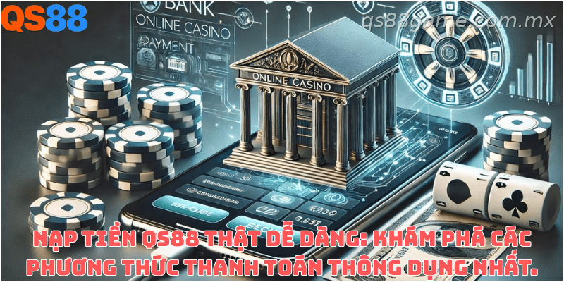Các phương thức nạp tiền phổ biến đang được hỗ trợ tại QS88