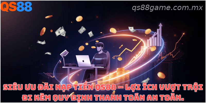 Lợi ích và điều kiện cần lưu ý khi nạp tiền vào tài khoản QS88